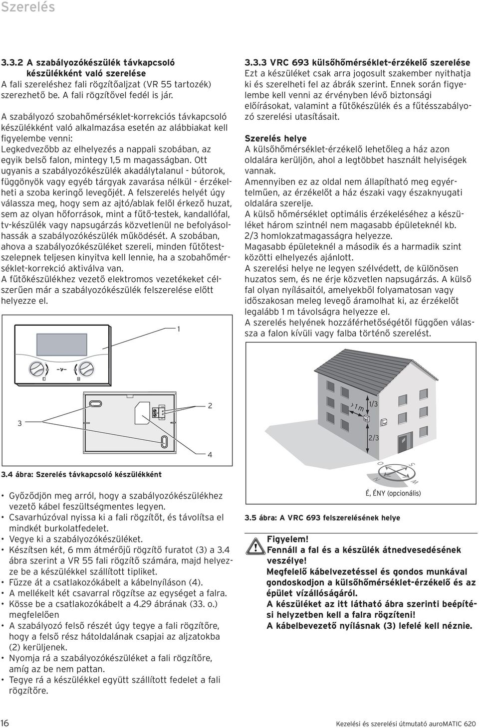 mintegy 1,5 m magasságban. Ott ugyanis a szabályozókészülék akadálytalanul - bútorok, függönyök vagy egyéb tárgyak zavarása nélkül - érzékelheti a szoba keringő levegőjét.