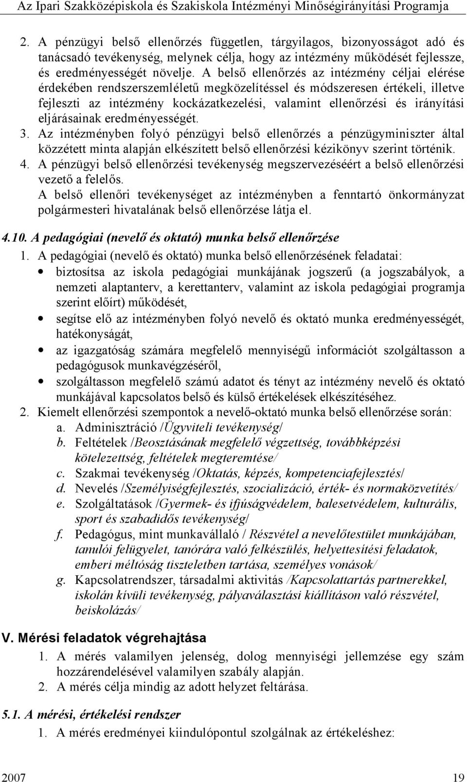 irányítási eljárásainak eredményességét. 3. Az intézményben folyó pénzügyi belső ellenőrzés a pénzügyminiszter által közzétett minta alapján elkészített belső ellenőrzési kézikönyv szerint történik.
