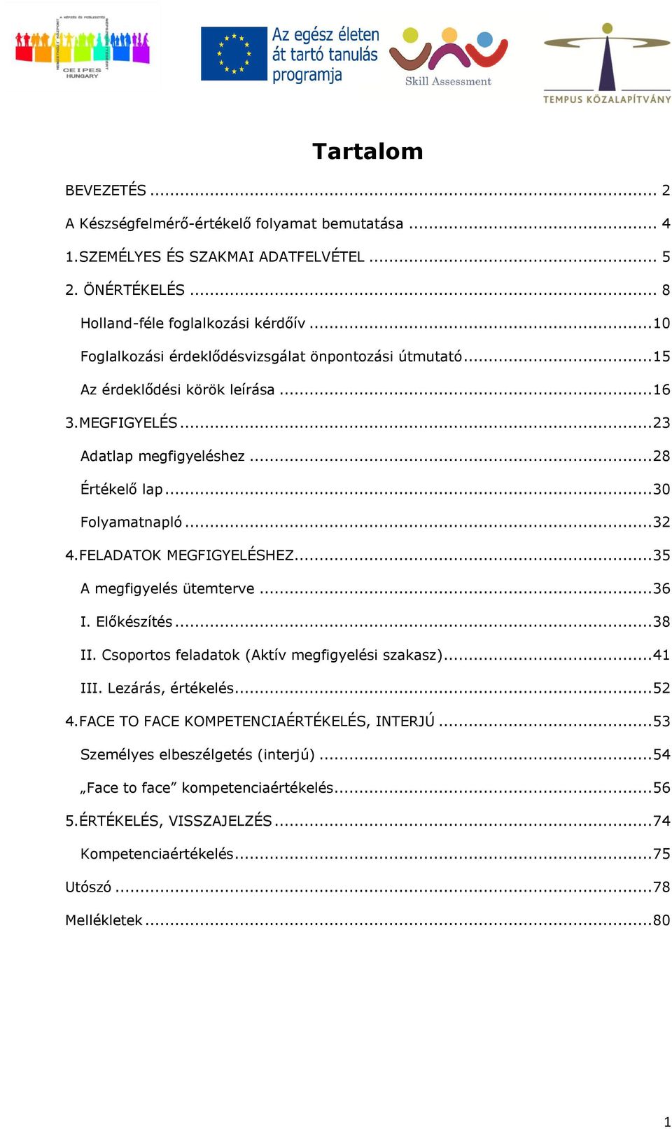 FELADATOK MEGFIGYELÉSHEZ... 35 A megfigyelés ütemterve... 36 I. Előkészítés... 38 II. Csoportos feladatok (Aktív megfigyelési szakasz)... 41 III. Lezárás, értékelés... 52 4.