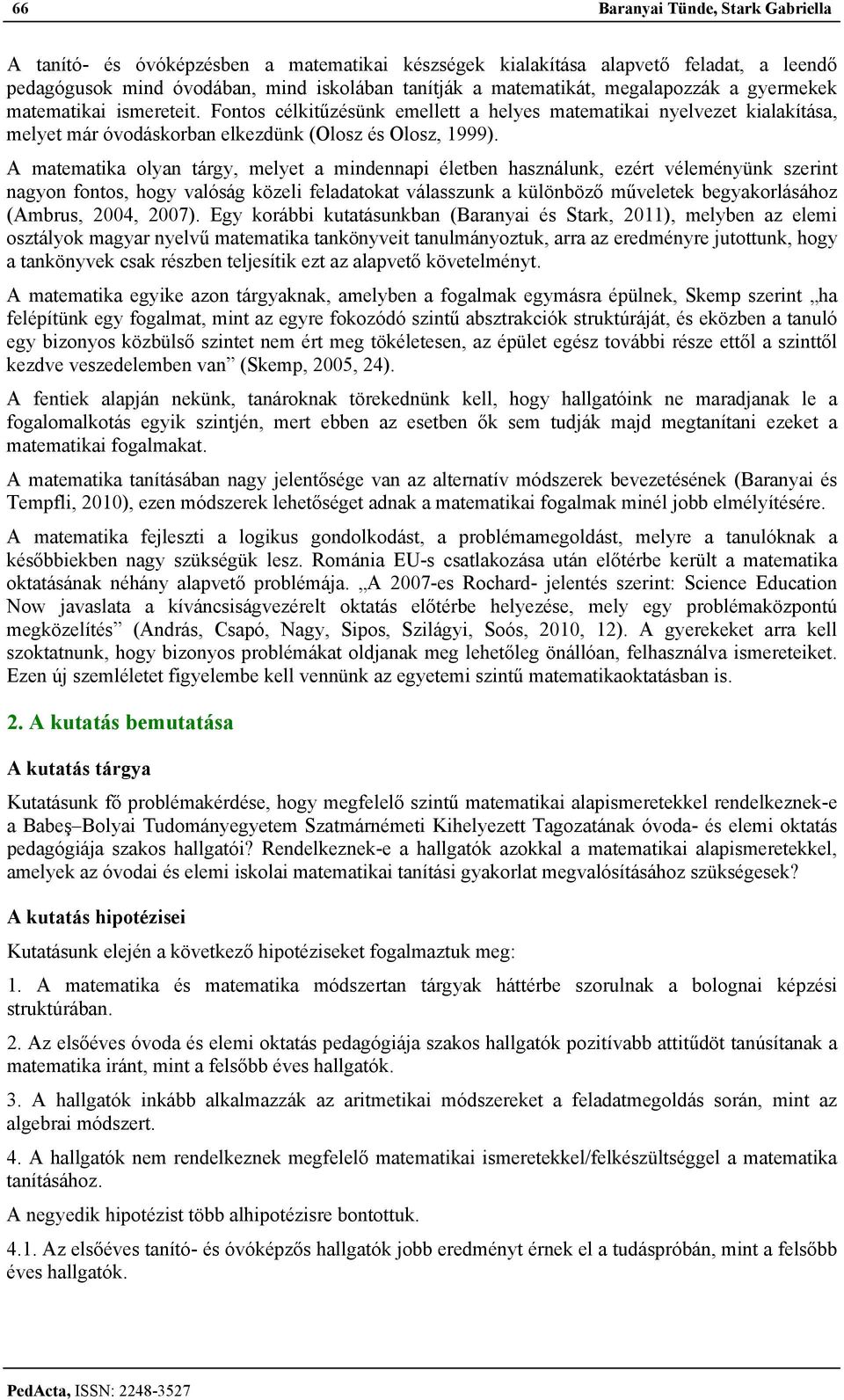 A matematika olyan tárgy, melyet a mindennapi életben használunk, ezért véleményünk szerint nagyon fontos, hogy valóság közeli feladatokat válasszunk a különböző műveletek begyakorlásához (Ambrus,