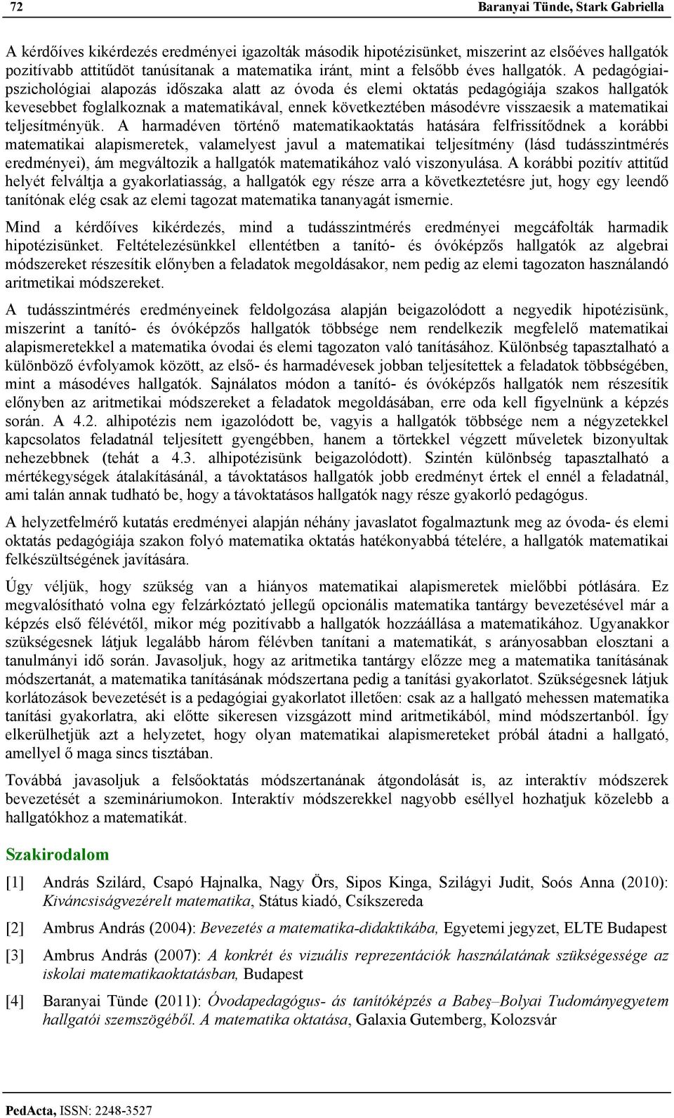 A pedagógiaipszichológiai alapozás időszaka alatt az óvoda és elemi oktatás pedagógiája szakos hallgatók kevesebbet foglalkoznak a matematikával, ennek következtében másodévre visszaesik a