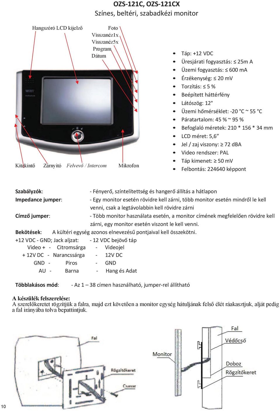 34 mm LCD méret: 5,6 Jel / zaj viszony: 72 dba Táp kimenet: 50 mv Felbontás: 224640 képpont - Fényerő, színtelítettség és hangerő állítás a hátlapon Impedance jumper: - Egy monitor esetén rövidre