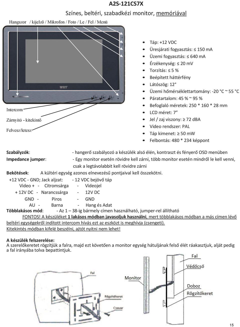 mm LCD méret: 7 Jel / zaj viszony: 72 dba Táp kimenet: 50 mw Felbontás: 480 * 234 képpont - hangerő szabályozó a készülék alsó élén, kontraszt és fényerő OSD menüben Impedance jumper: - Egy monitor