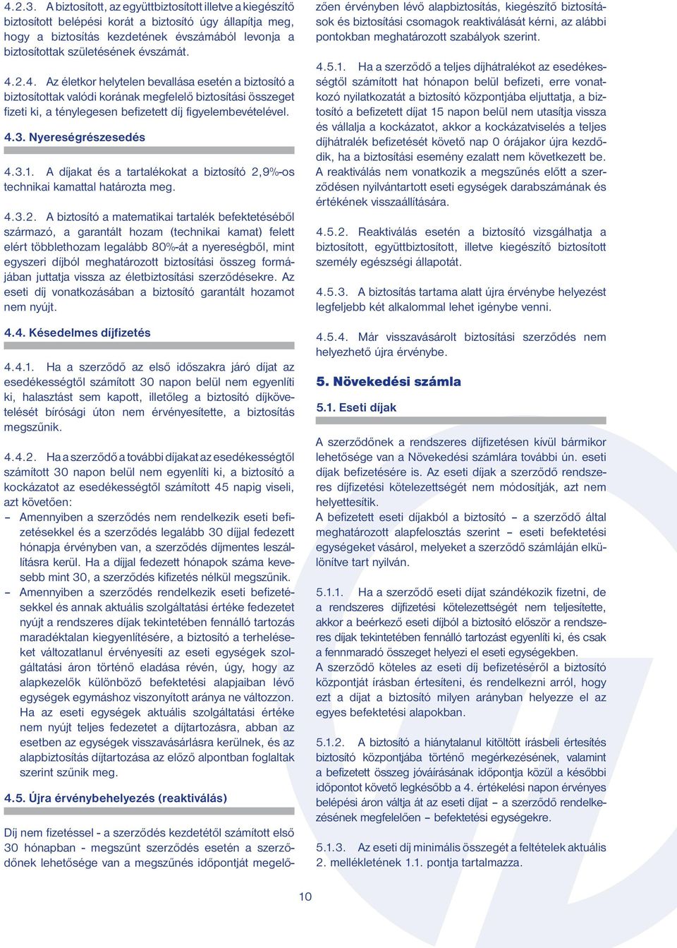 évszámát. 4.2.4. Az életkor helytelen bevallása esetén a biztosító a biztosítottak valódi korának megfelelő biztosítási összeget fizeti ki, a ténylegesen befizetett díj figyelembevételével. 4.3.