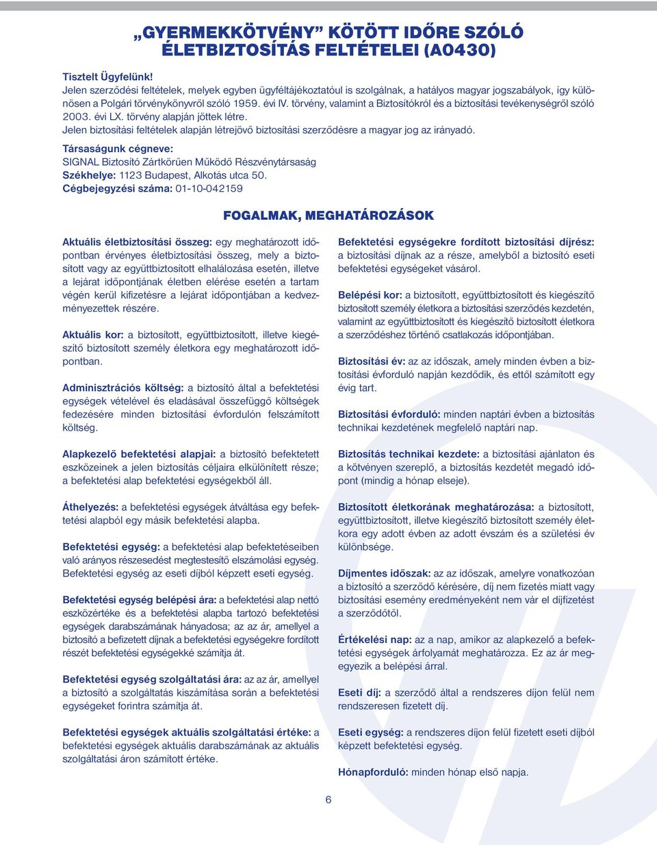 törvény, valamint a Biztosítókról és a biztosítási tevékenységről szóló 2003. évi LX. törvény alapján jöttek létre.