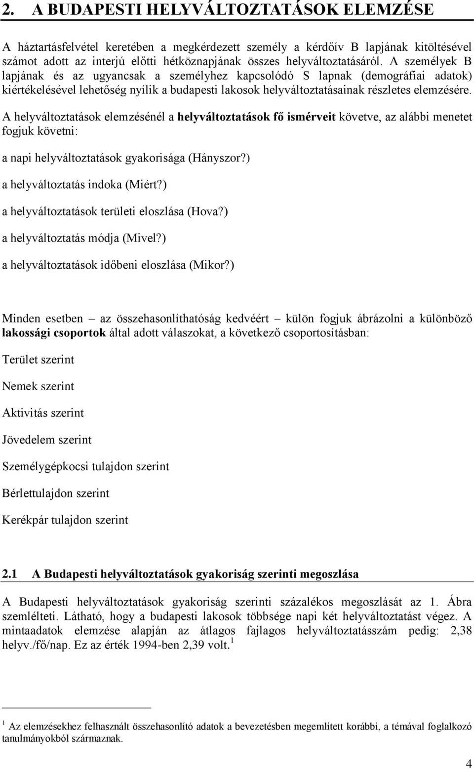 A személyek B lapjának és az ugyancsak a személyhez kapcsolódó S lapnak (demográfiai adatok) kiértékelésével lehetőség nyílik a budapesti lakosok helyváltoztatásainak részletes elemzésére.