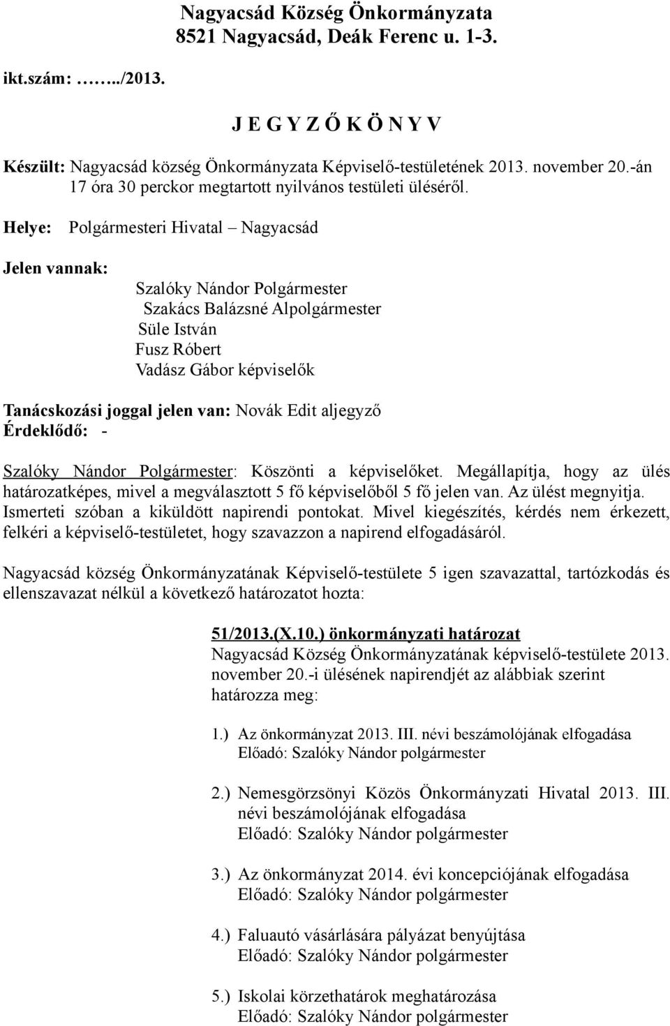 Helye: Polgármesteri Hivatal Nagyacsád Jelen vannak: Szalóky Nándor Polgármester Szakács Balázsné Alpolgármester Süle István Fusz Róbert Vadász Gábor képviselők Tanácskozási joggal jelen van: Novák