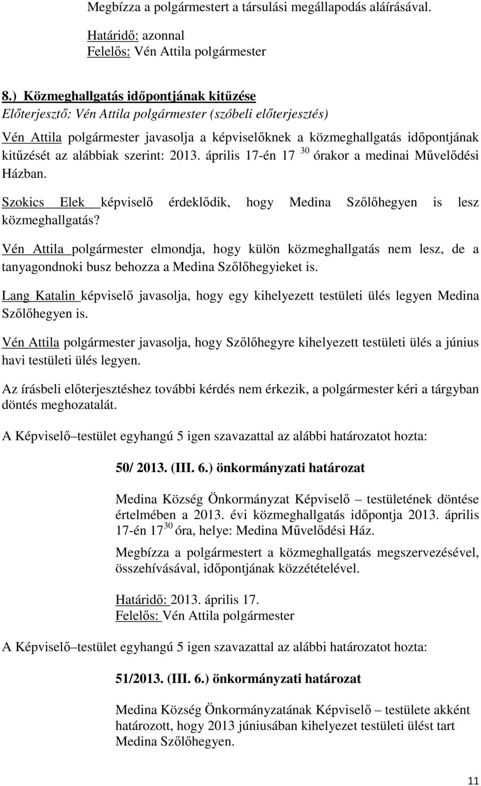 alábbiak szerint: 2013. április 17-én 17 30 órakor a medinai Művelődési Házban. Szokics Elek képviselő érdeklődik, hogy Medina Szőlőhegyen is lesz közmeghallgatás?