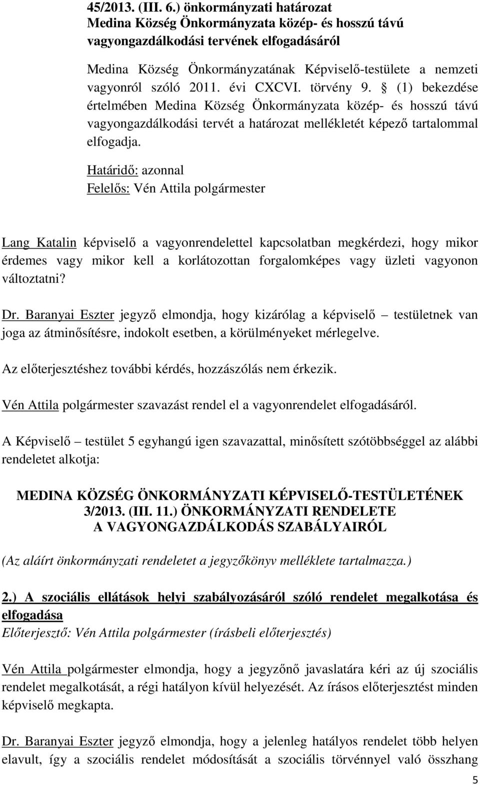 évi CXCVI. törvény 9. (1) bekezdése értelmében Medina Község Önkormányzata közép- és hosszú távú vagyongazdálkodási tervét a határozat mellékletét képező tartalommal elfogadja.