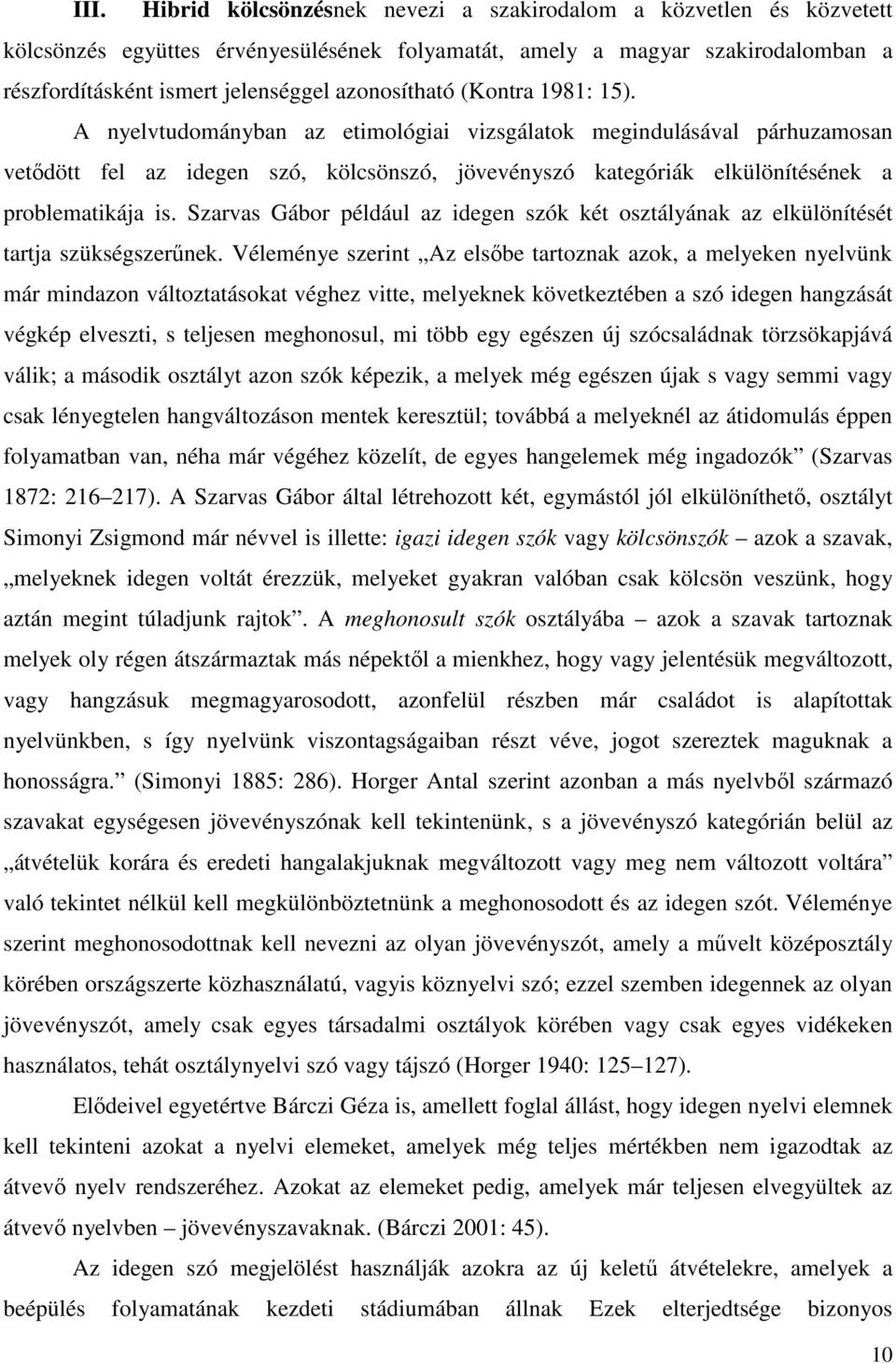 A nyelvtudományban az etimológiai vizsgálatok megindulásával párhuzamosan vetődött fel az idegen szó, kölcsönszó, jövevényszó kategóriák elkülönítésének a problematikája is.