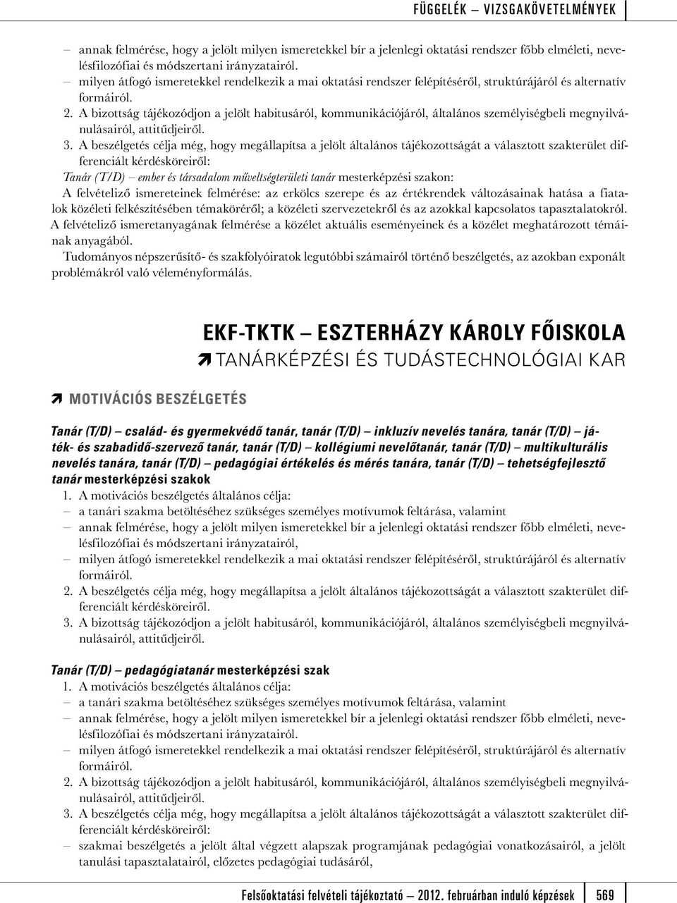 A bizottság tájékozódjon a jelölt habitusáról, kommunikációjáról, általános személyiségbeli megnyilvánulásairól, attitűdjeiről. 3.