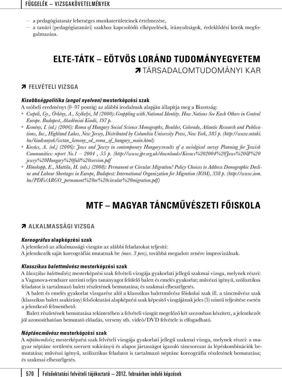 állapítja meg a Bizottság: Csepeli, Gy., Örkény, A., Székelyi, M (2000):.Grappling with National Identity. How Nations See Each Others in Central Europe. Budapest, Akadémiai Kiadó, 197 p. Kemény, I.