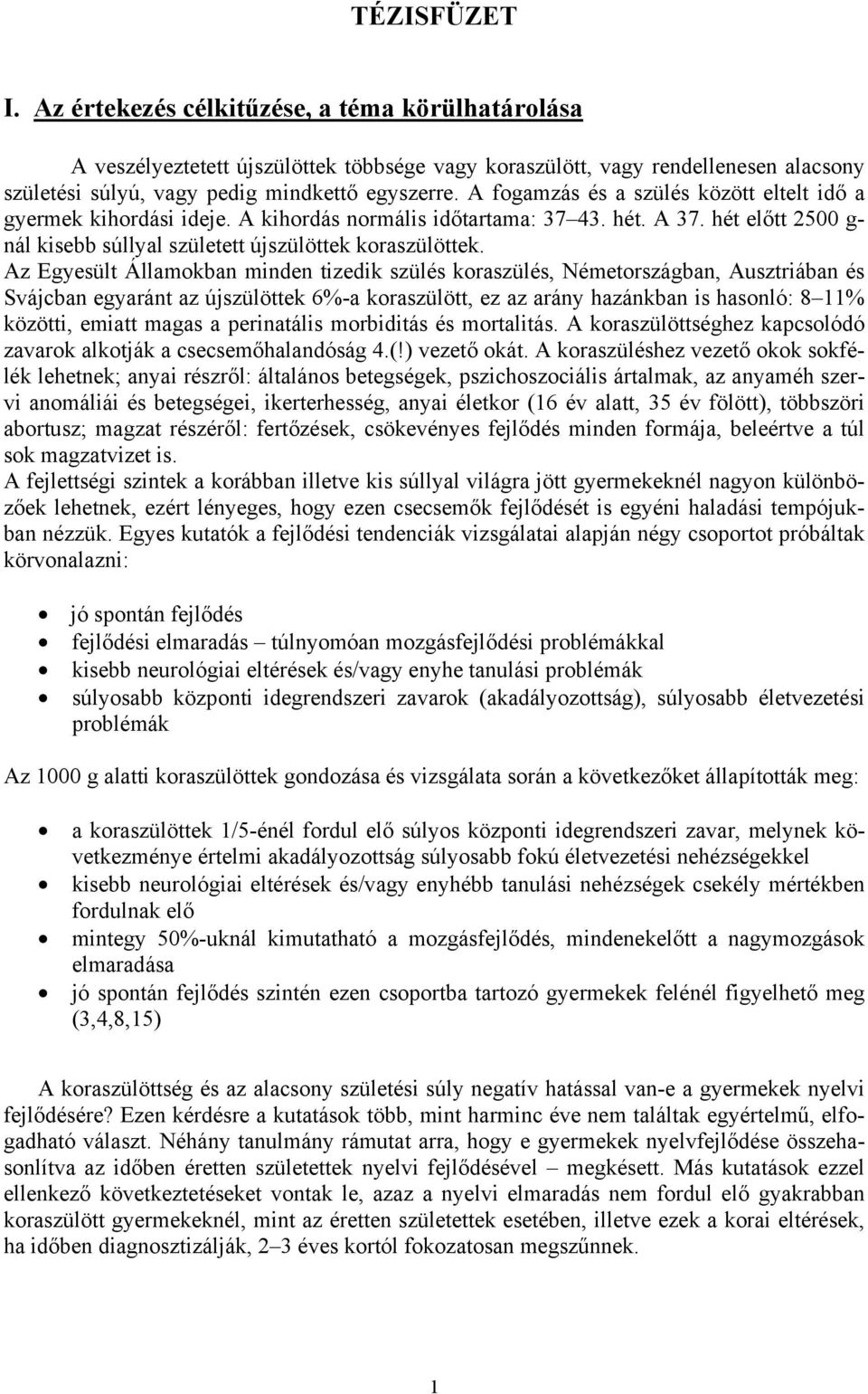 Az Egyesült Államokban minden tizedik szülés koraszülés, Németországban, Ausztriában és Svájcban egyaránt az újszülöttek 6%-a koraszülött, ez az arány hazánkban is hasonló: 8 11% közötti, emiatt