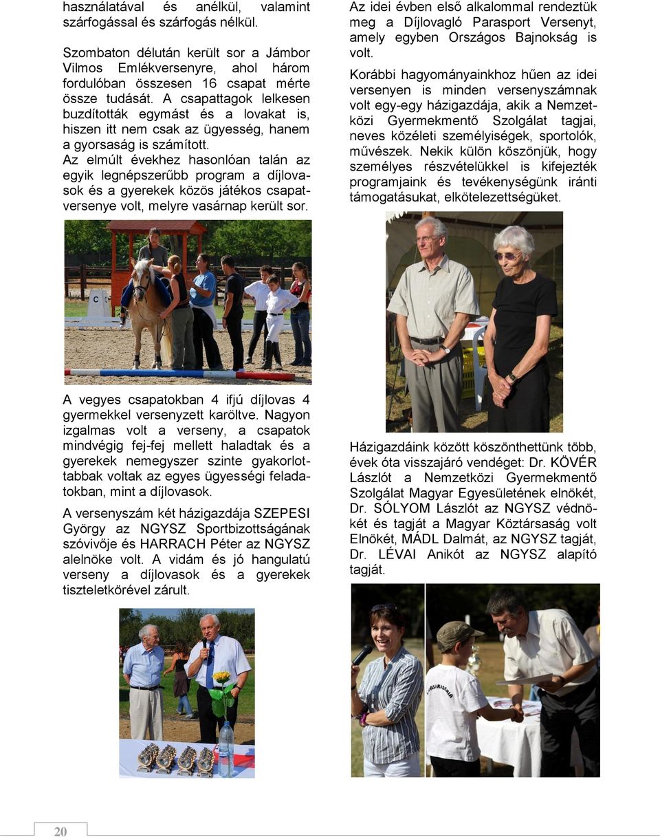 Az elmúlt évekhez hasonlóan talán az egyik legnépszerűbb program a díjlovasok és a gyerekek közös játékos csapatversenye volt, melyre vasárnap került sor.