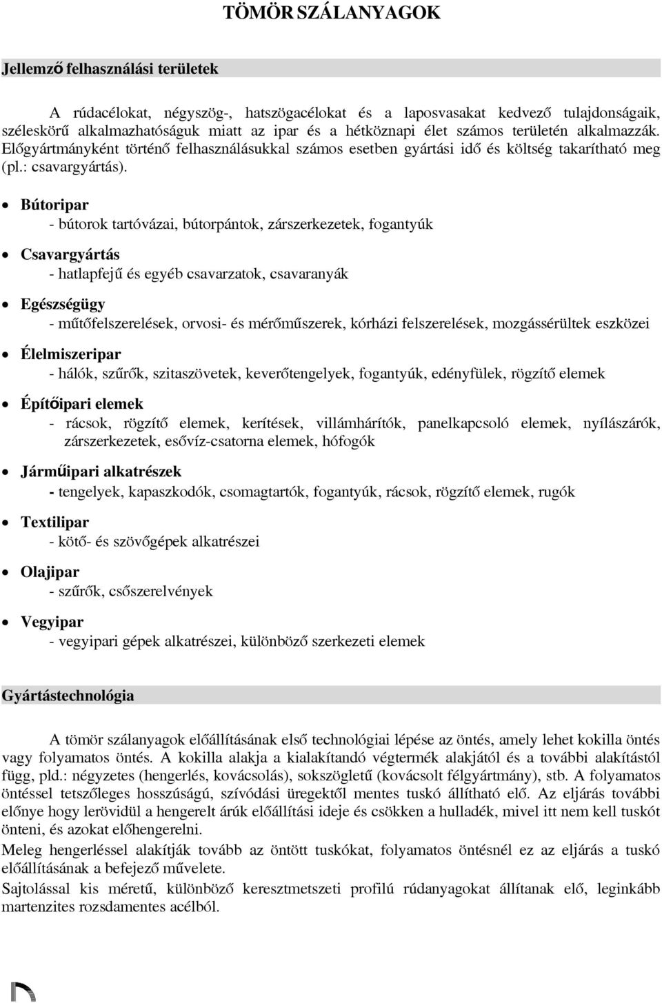 Bútoripar - bútorok tartóvázai, bútorpántok, zárszerkezetek, fogantyúk Csavargyártás - hatlapfejű és egyéb csavarzatok, csavaranyák Egészségügy - műtőfelszerelések, orvosi- és mérőműszerek, kórházi