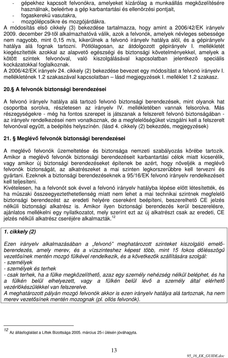 december 29-tıl alkalmazhatóvá válik, azok a felvonók, amelyek névleges sebessége nem nagyobb, mint 0,15 m/s, kikerülnek a felvonó irányelv hatálya alól, és a gépirányelv hatálya alá fognak tartozni.