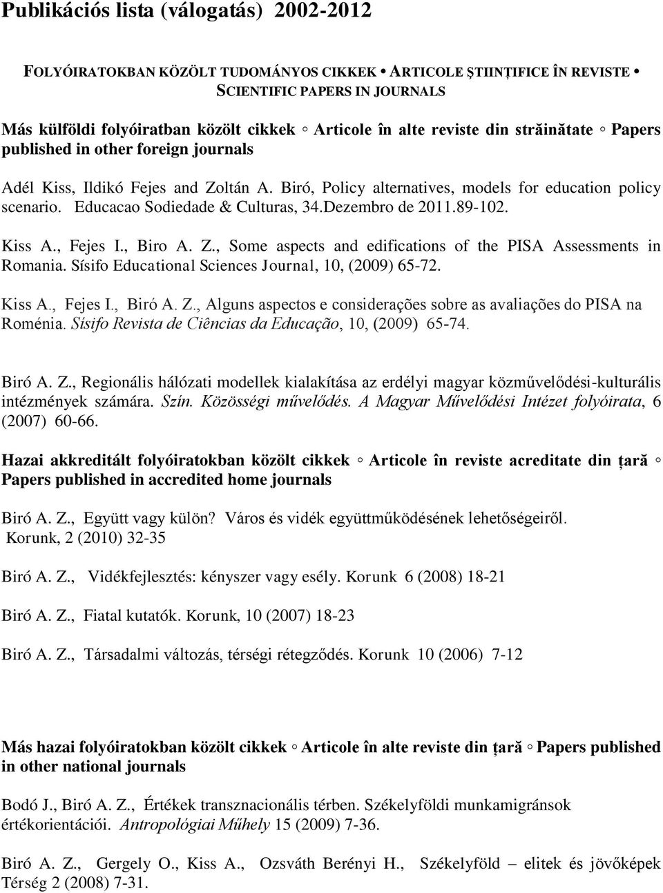 Educacao Sodiedade & Culturas, 34.Dezembro de 2011.89-102. Kiss A., Fejes I., Biro A. Z., Some aspects and edifications of the PISA Assessments in Romania.
