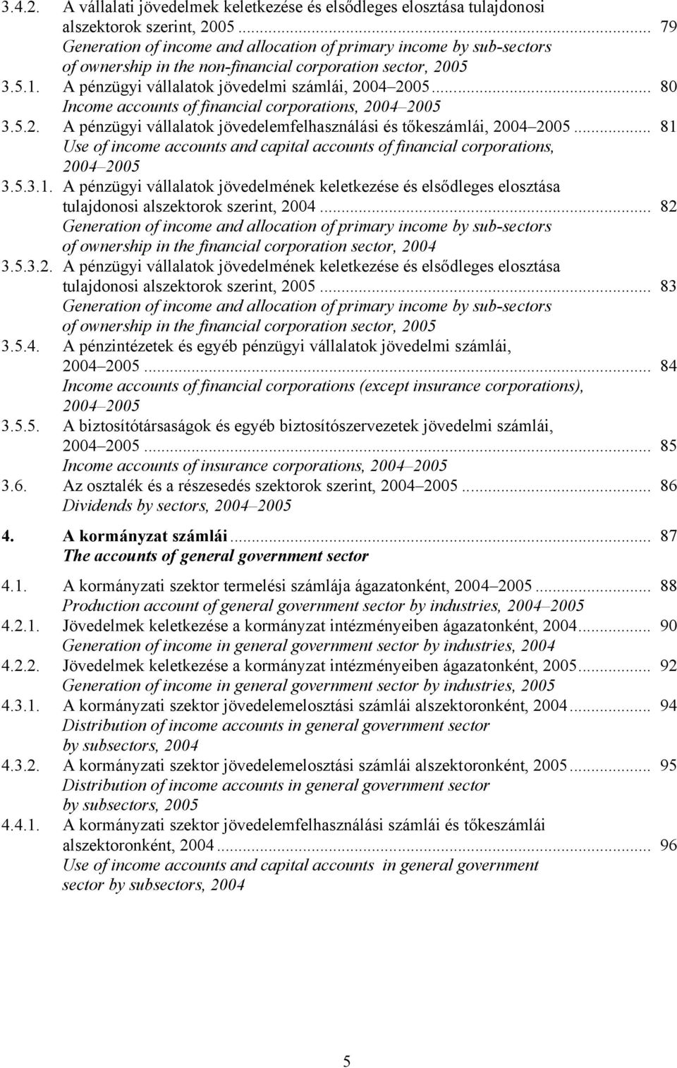 .. 80 Income accounts of financial corporations, 2004 2005 3.5.2. A pénzügyi vállalatok jövedelemfelhasználási és tőkeszámlái, 2004 2005.