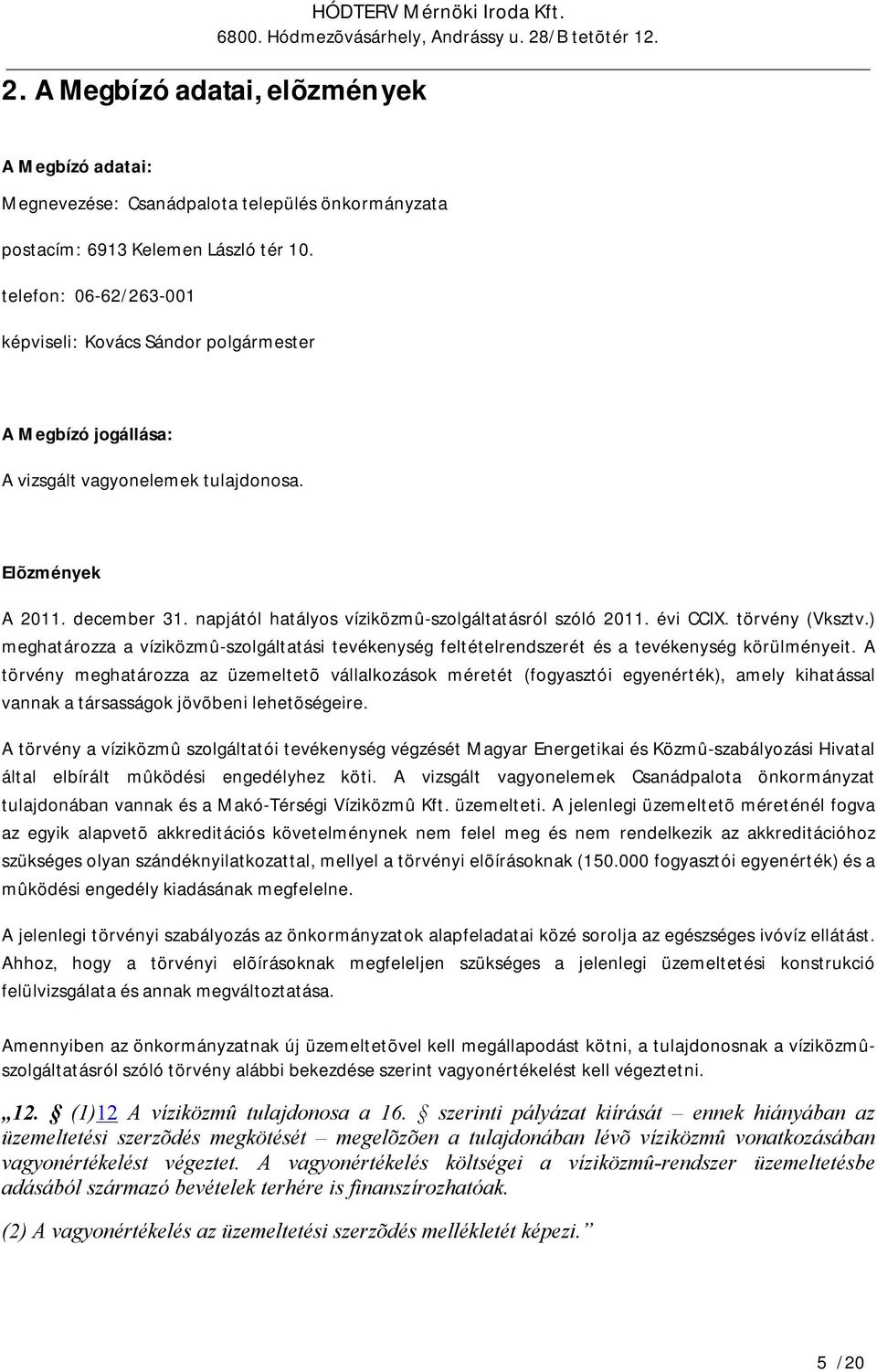 napjától hatályos víziközmû-szolgáltatásról szóló 2011. évi CCIX. törvény (Vksztv.) meghatározza a víziközmû-szolgáltatási tevékenység feltételrendszerét és a tevékenység körülményeit.