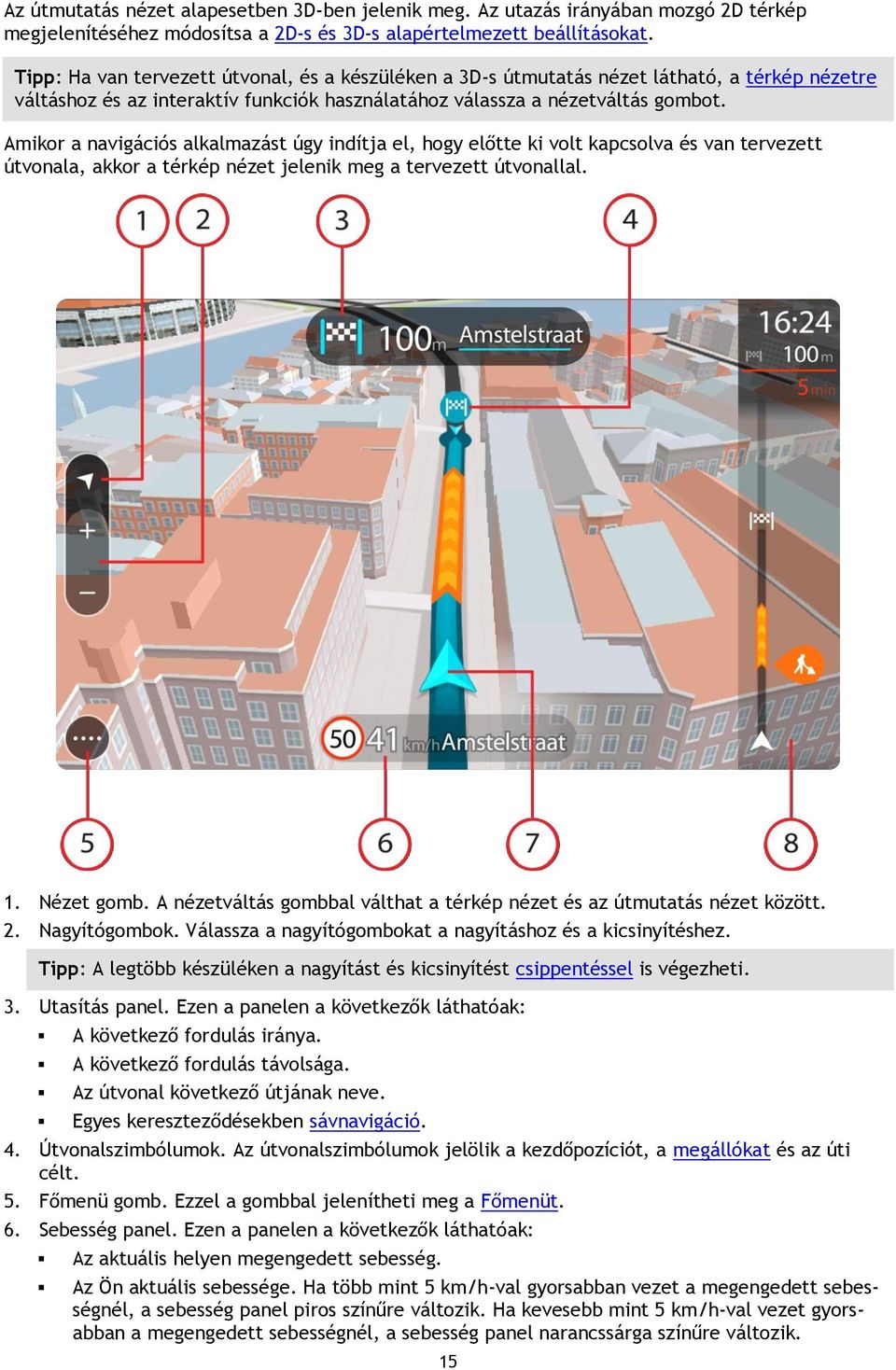 Amikor a navigációs alkalmazást úgy indítja el, hogy előtte ki volt kapcsolva és van tervezett útvonala, akkor a térkép nézet jelenik meg a tervezett útvonallal. 1. Nézet gomb.