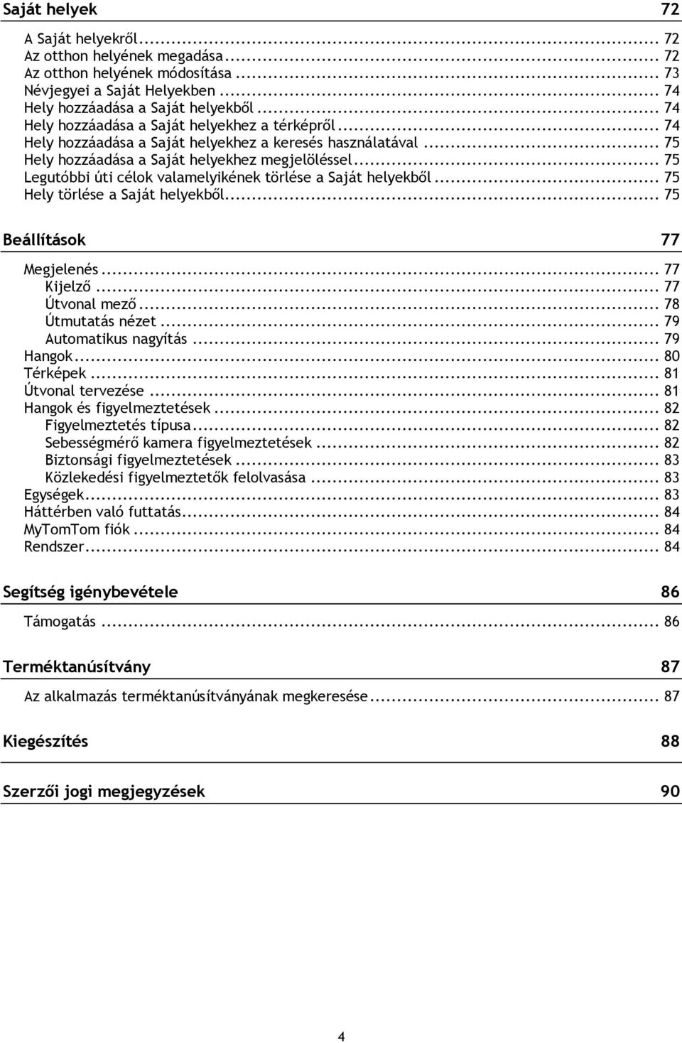 .. 75 Legutóbbi úti célok valamelyikének törlése a Saját helyekből... 75 Hely törlése a Saját helyekből... 75 Beállítások 77 Megjelenés... 77 Kijelző... 77 Útvonal mező... 78 Útmutatás nézet.