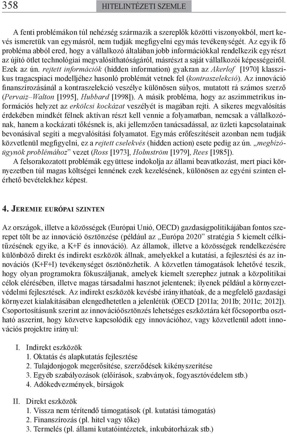 Ezek az ún. rejtett információk (hidden information) gyakran az Akerlof [1970] klasszikus tragacspiaci modelljéhez hasonló problémát vetnek fel (kontraszelekció).
