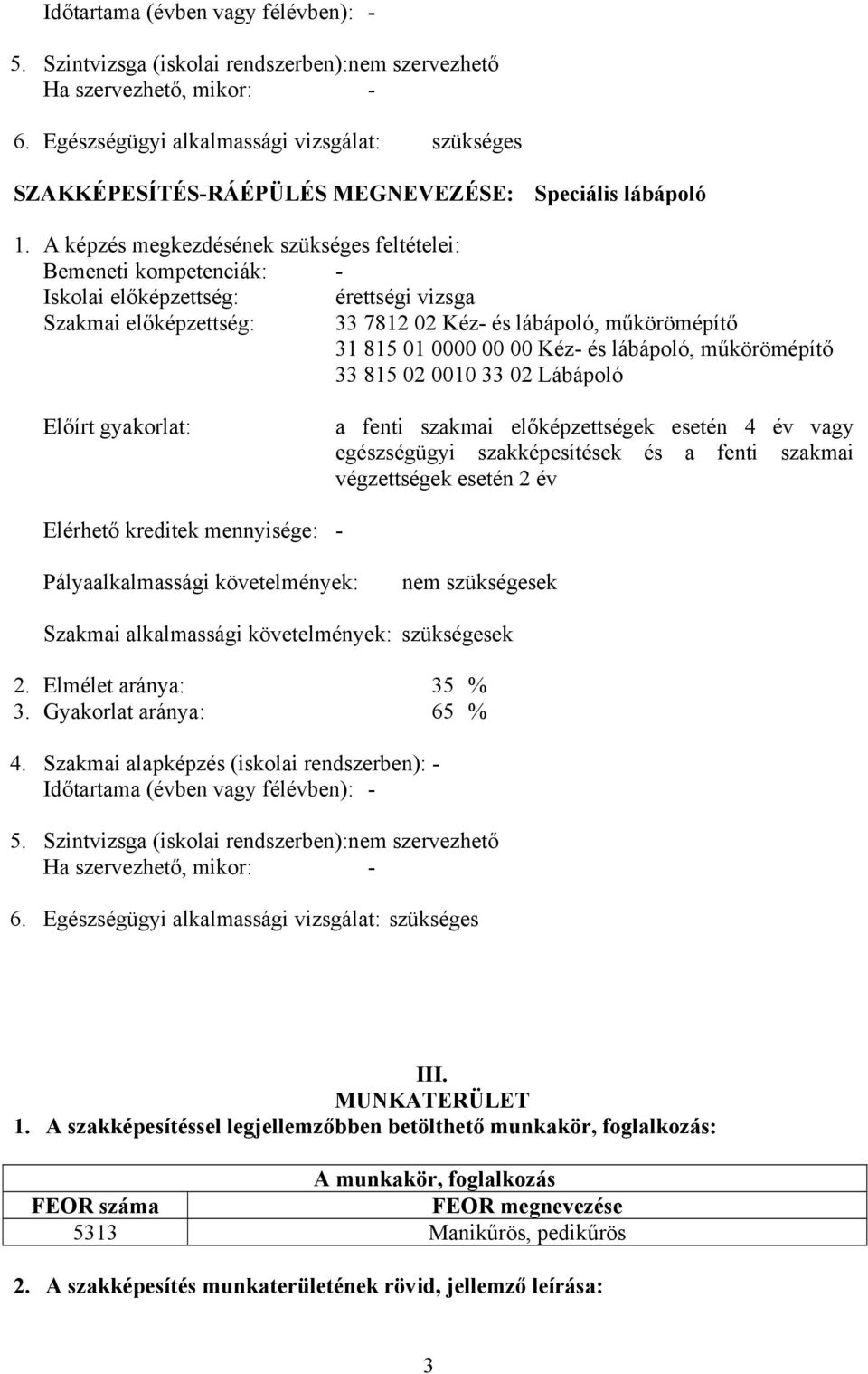 A képzés megkezdésének szükséges feltételei: emeneti kompetenciák: - Iskolai előképzettség: érettségi vizsga Szakmai előképzettség: 33 7812 02 Kéz- és lábápoló, műkörömépítő 31 815 01 0000 00 00 Kéz-