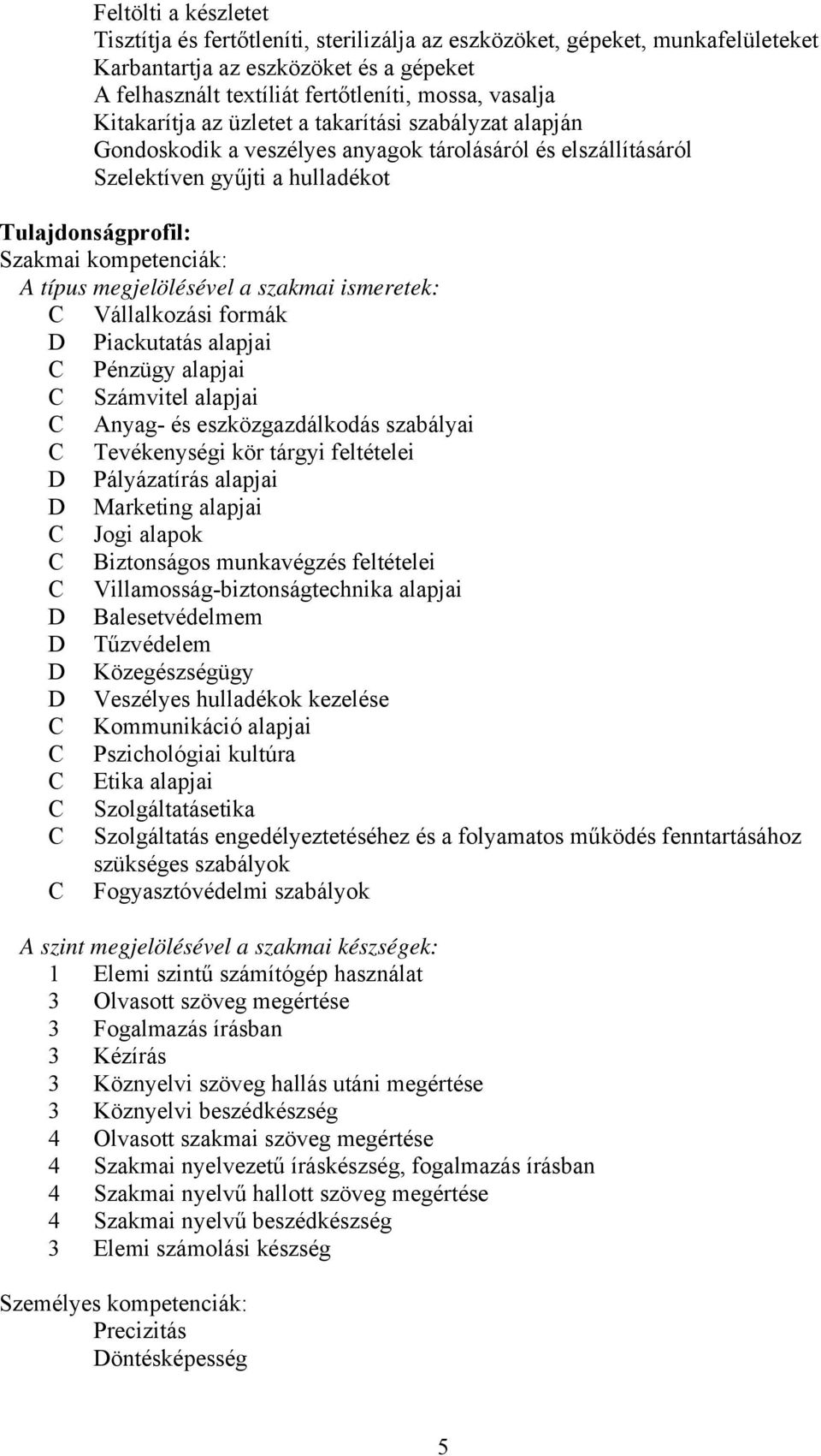 megjelölésével a szakmai ismeretek: Vállalkozási formák D Piackutatás alapjai Pénzügy alapjai Számvitel alapjai Anyag- és eszközgazdálkodás szabályai Tevékenységi kör tárgyi feltételei D Pályázatírás