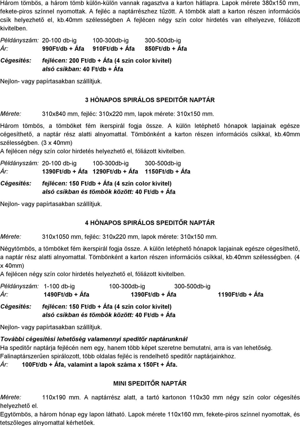 Példányszám: 20-100 db-ig 100-300db-ig 300-500db-ig 990Ft/db + Áfa 910Ft/db + Áfa 850Ft/db + Áfa fejlécen: 200 Ft/db + Áfa (4 szín color kivitel) alsó csíkban: 40 Ft/db + Áfa 3 HÓNAPOS SPIRÁLOS