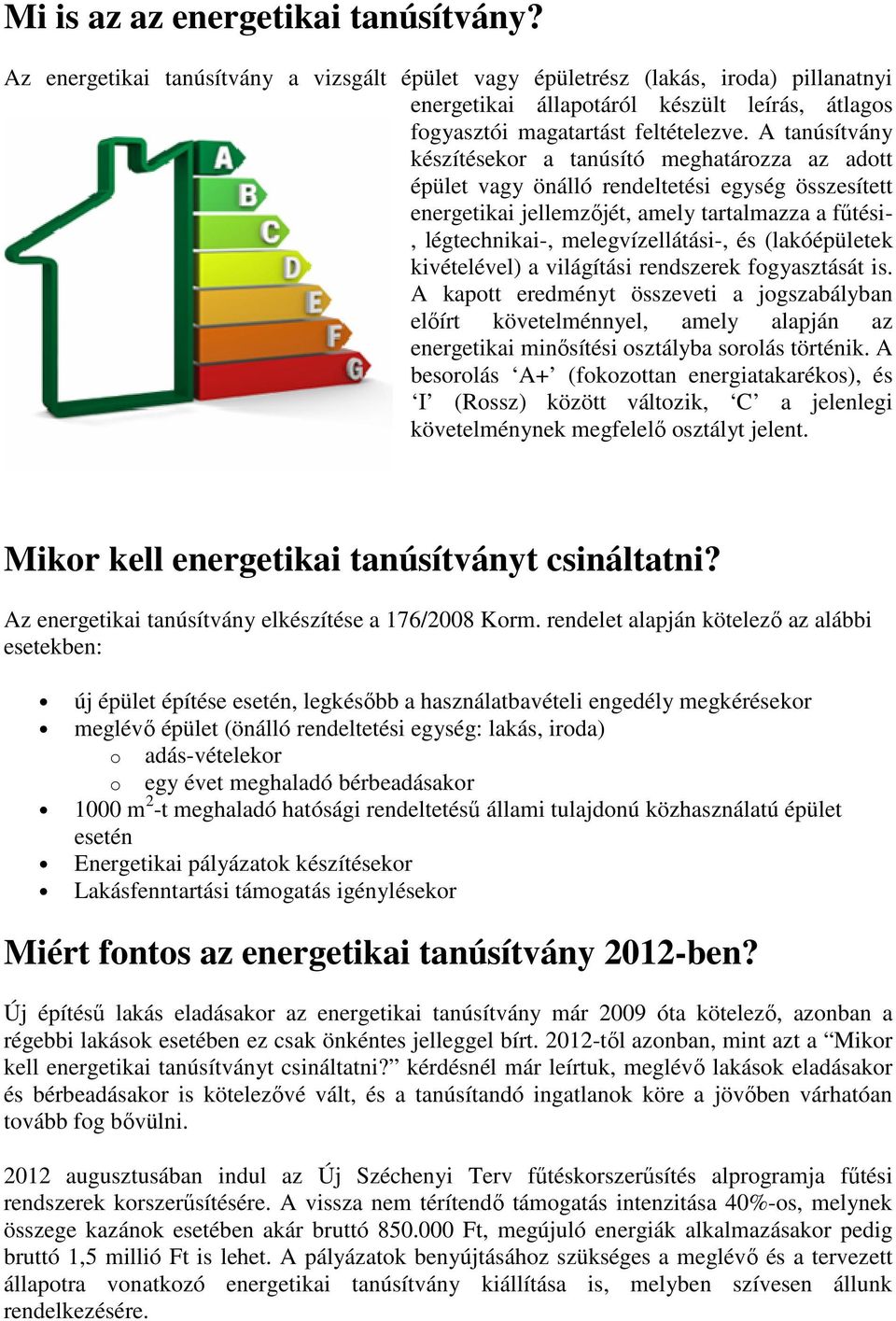 A tanúsítvány készítésekor a tanúsító meghatározza az adott épület vagy önálló rendeltetési egység összesített energetikai jellemzıjét, amely tartalmazza a főtési-, légtechnikai-, melegvízellátási-,