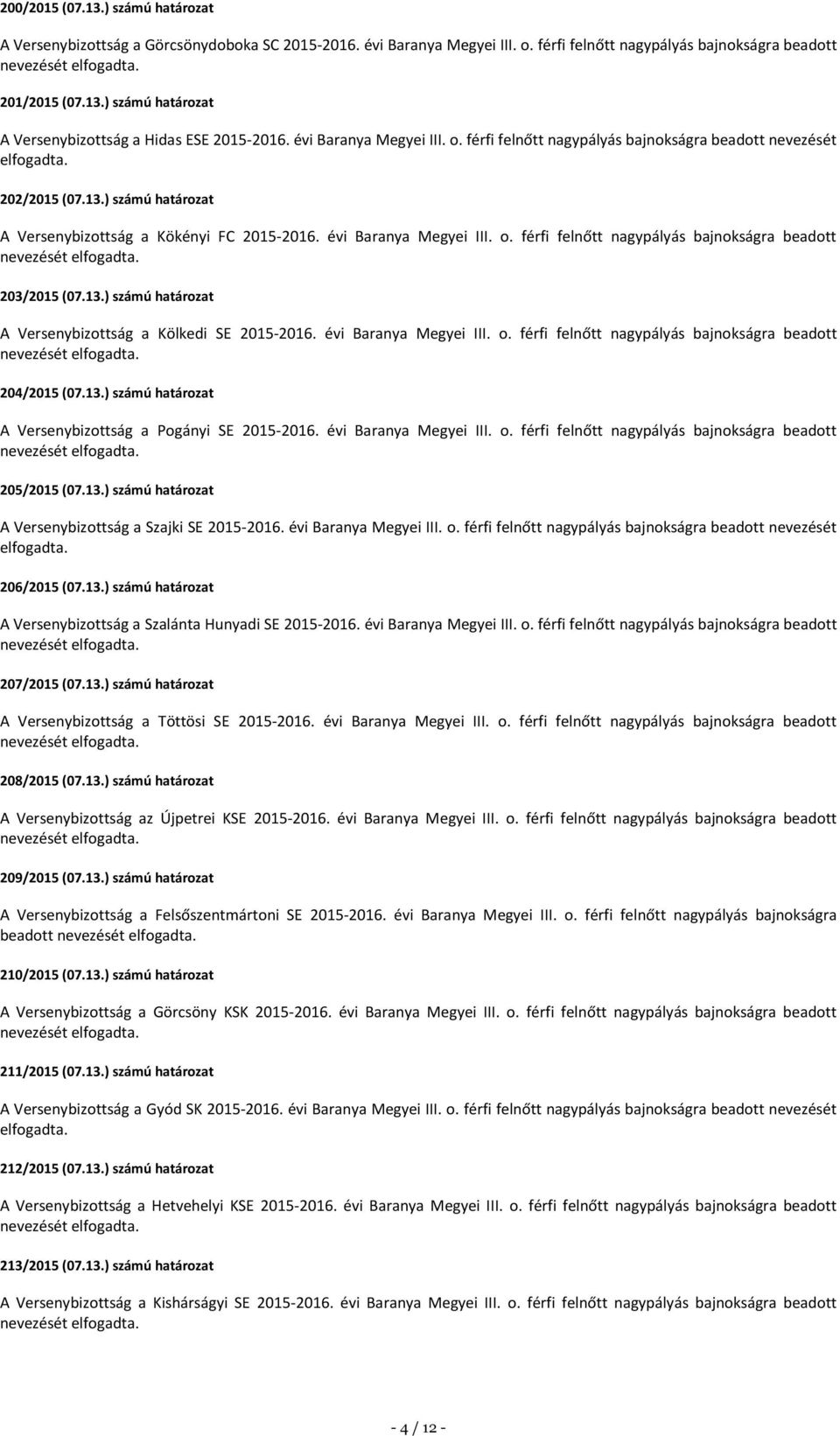 13.) számú határozat A Versenybizottság a Kölkedi SE 2015-2016. évi Baranya Megyei III. o. férfi felnőtt nagypályás bajnokságra beadott 204/2015 (07.13.) számú határozat A Versenybizottság a Pogányi SE 2015-2016.