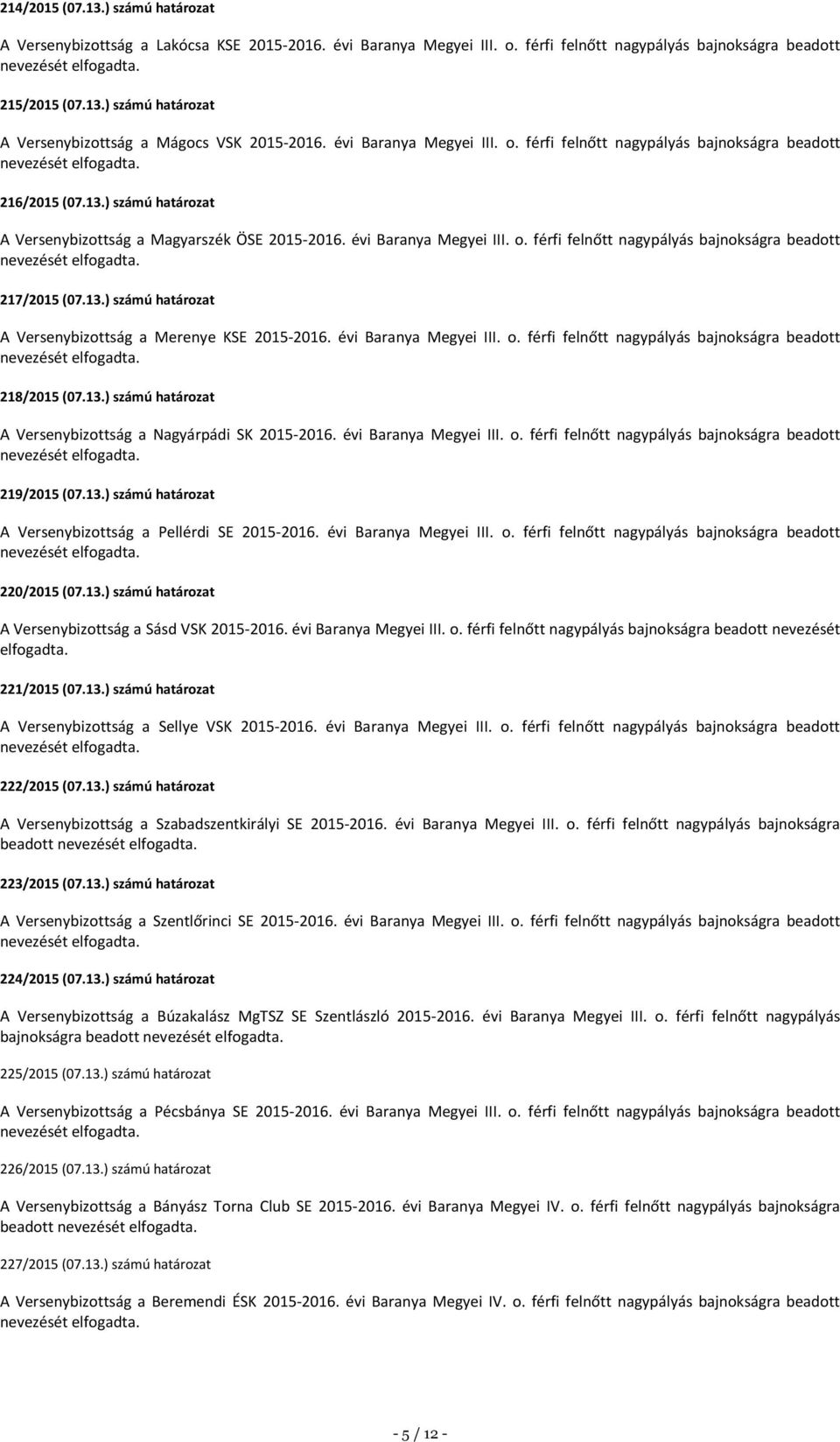 13.) számú határozat A Versenybizottság a Merenye KSE 2015-2016. évi Baranya Megyei III. o. férfi felnőtt nagypályás bajnokságra beadott 218/2015 (07.13.) számú határozat A Versenybizottság a Nagyárpádi SK 2015-2016.