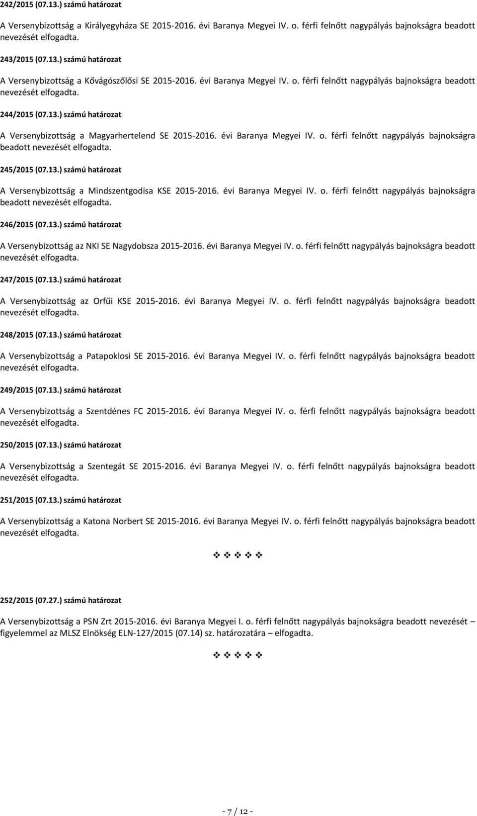 13.) számú határozat A Versenybizottság a Mindszentgodisa KSE 2015-2016. évi Baranya Megyei IV. o. férfi felnőtt nagypályás bajnokságra beadott 246/2015 (07.13.) számú határozat A Versenybizottság az NKI SE Nagydobsza 2015-2016.