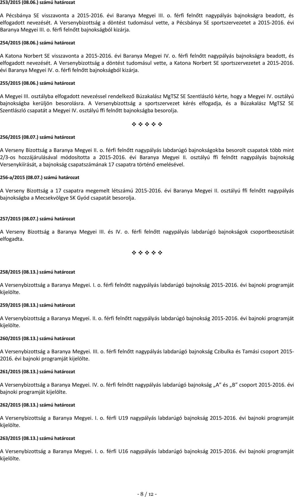 ) számú határozat A Katona Norbert SE visszavonta a 2015-2016. évi Baranya Megyei IV. o. férfi felnőtt nagypályás bajnokságra beadott, és elfogadott nevezését.