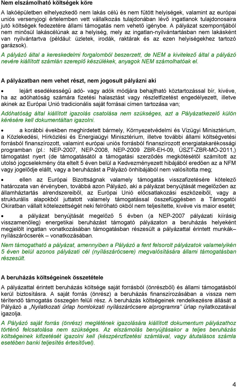 A pályázat szempontjából nem minősül lakáscélúnak az a helyiség, mely az ingatlan-nyilvántartásban nem lakásként van nyilvántartva (például: üzletek, irodák, raktárak és az ezen helyiségekhez tartozó