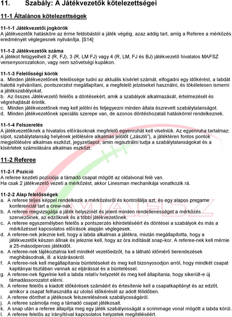 [S14] 11-1-2 Játékvezetők száma A játékot felügyelheti 2 (R, FJ), 3 (R, LM FJ) vagy 4 (R, LM, FJ és BJ) játékvezető hivatalos MAFSZ versenysorozatokon, vagy nem szövetségi kupákon.