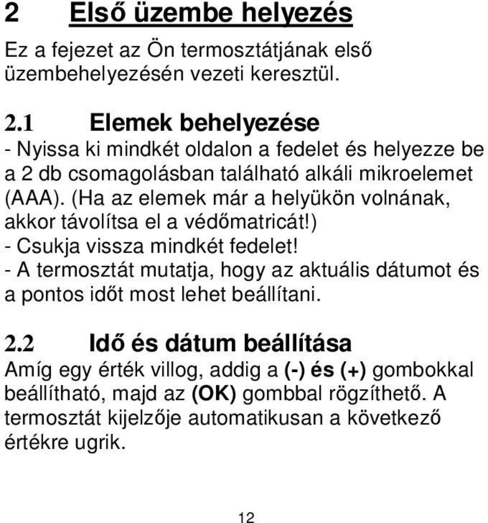 (Ha az elemek már a helyükön volnának, akkor távolítsa el a védőmatricát!) - Csukja vissza mindkét fedelet!