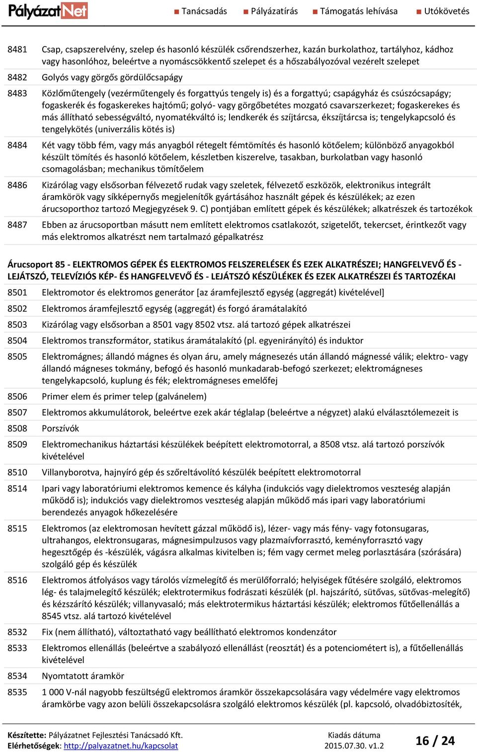 vagy görgőbetétes mozgató csavarszerkezet; fogaskerekes és más állítható sebességváltó, nyomatékváltó is; lendkerék és szíjtárcsa, ékszíjtárcsa is; tengelykapcsoló és tengelykötés (univerzális kötés
