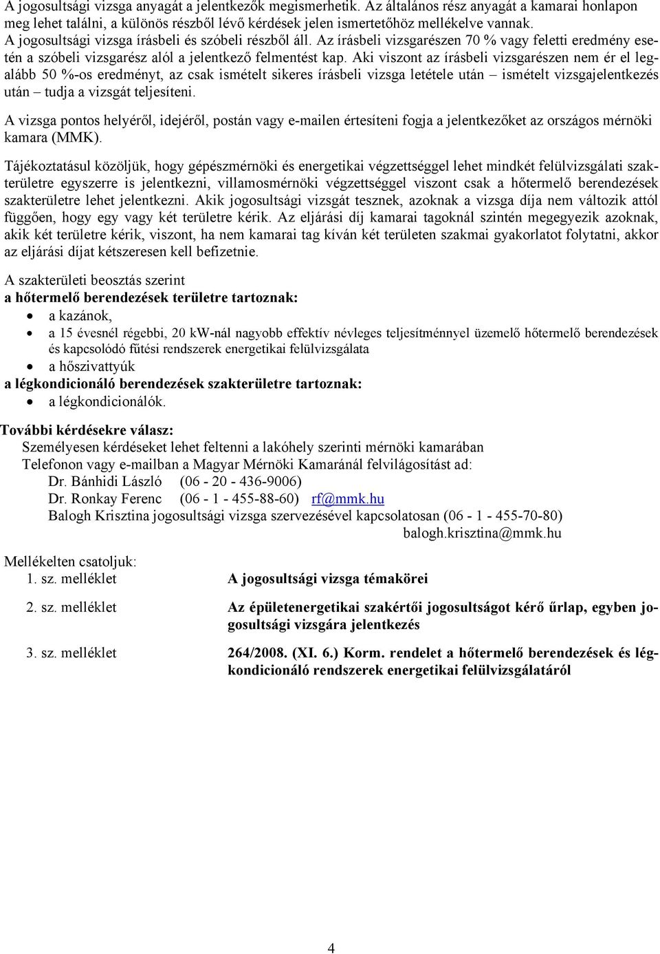 Aki viszont az írásbeli vizsgarészen nem ér el legalább 50 %-os eredményt, az csak ismételt sikeres írásbeli vizsga letétele után ismételt vizsgajelentkezés után tudja a vizsgát teljesíteni.