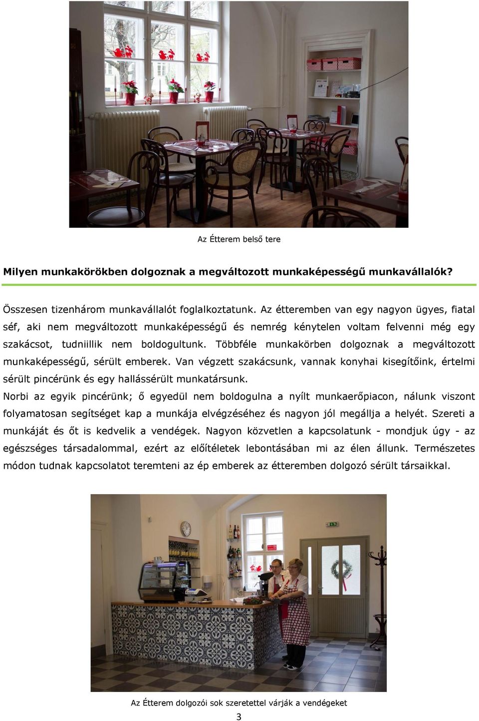 Többféle munkakörben dolgoznak a megváltozott munkaképességű, sérült emberek. Van végzett szakácsunk, vannak konyhai kisegítőink, értelmi sérült pincérünk és egy hallássérült munkatársunk.