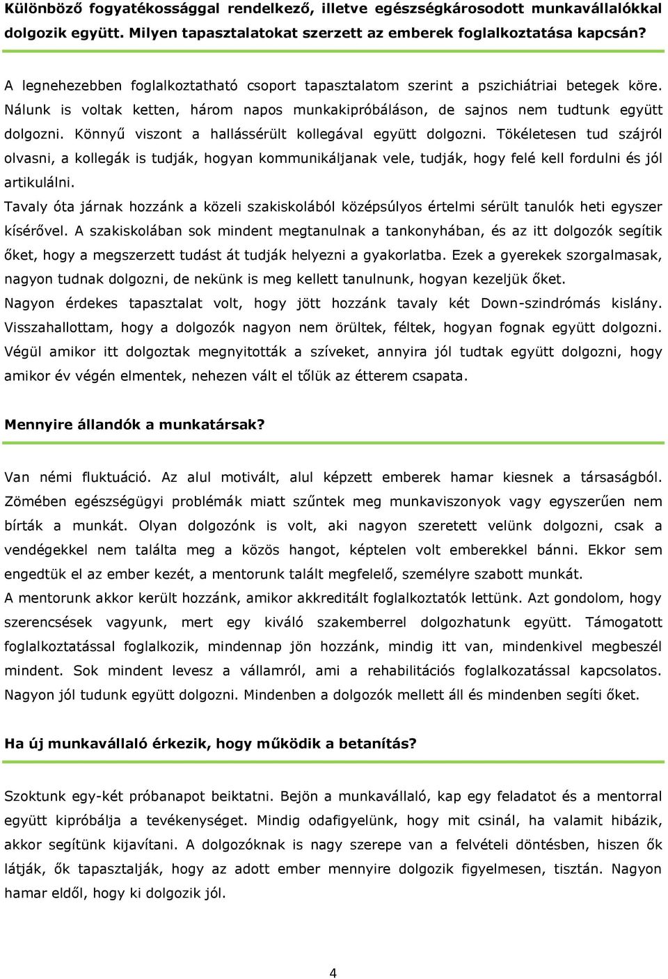 Könnyű viszont a hallássérült kollegával együtt dolgozni. Tökéletesen tud szájról olvasni, a kollegák is tudják, hogyan kommunikáljanak vele, tudják, hogy felé kell fordulni és jól artikulálni.
