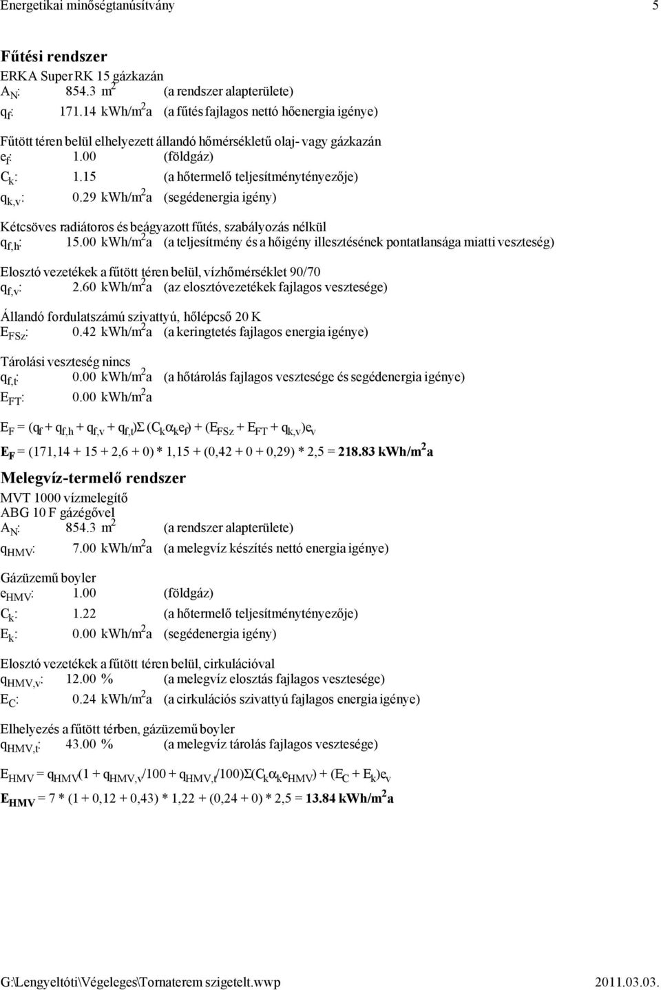15 (a hőtermelő teljesítménytényezője) q k,v : 0.29 kwh/m 2 a (segédenergia igény) Kétcsöves radiátoros és beágyazott fűtés, szabályozás nélkül q f,h : 15.