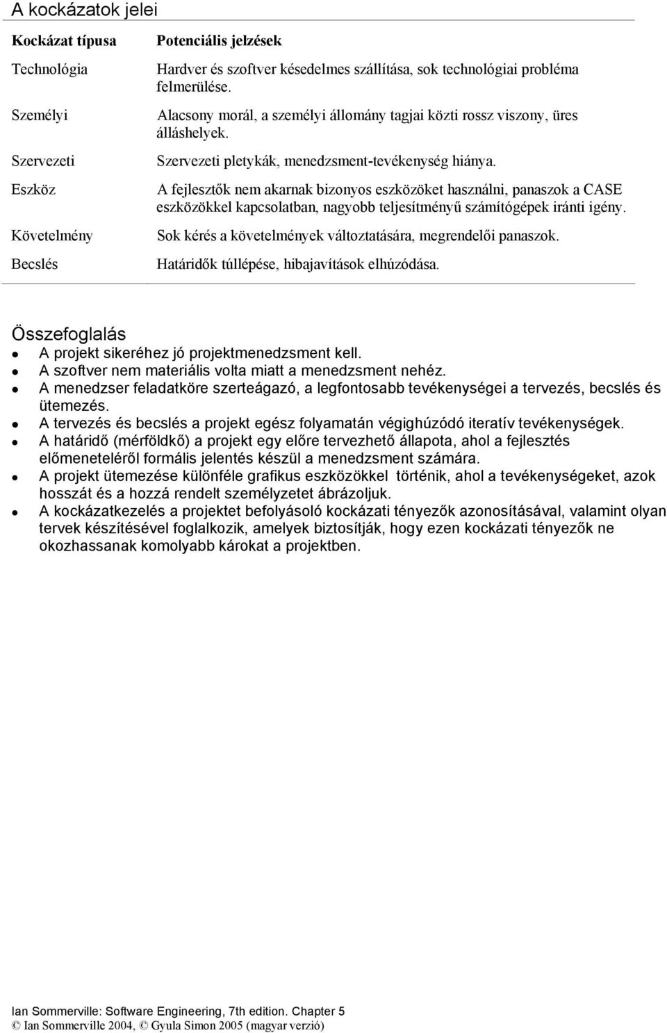 A fejlesztők nem akarnak bizonyos eszközöket használni, panaszok a CASE eszközökkel kapcsolatban, nagyobb teljesítményű számítógépek iránti igény.