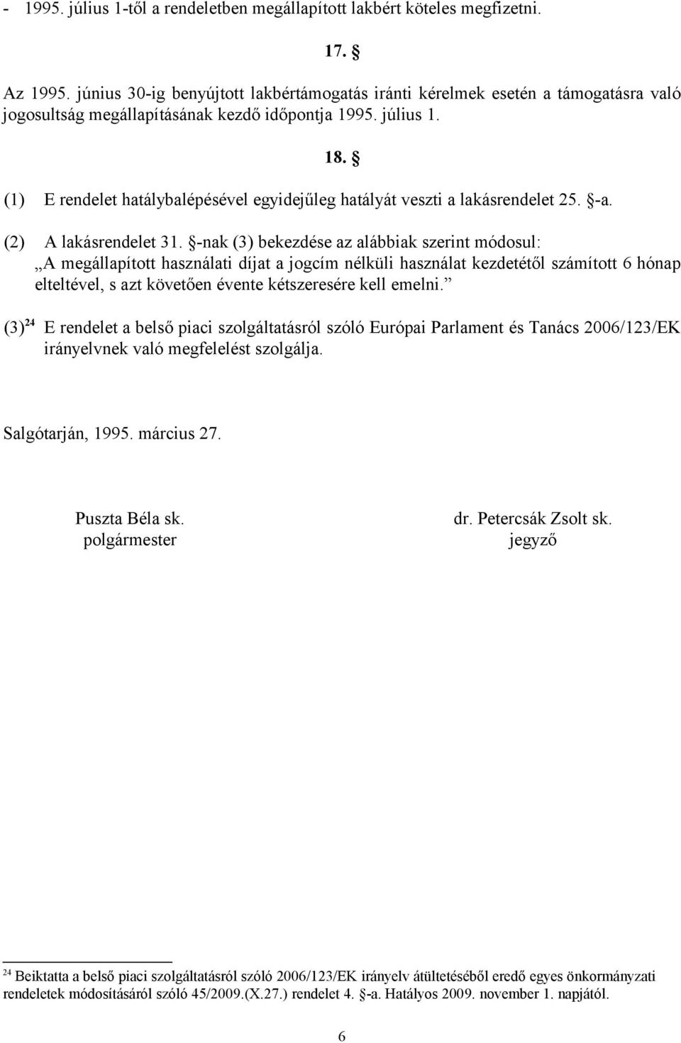 (1) E rendelet hatálybalépésével egyidejűleg hatályát veszti a lakásrendelet 25. -a. (2) A lakásrendelet 31.