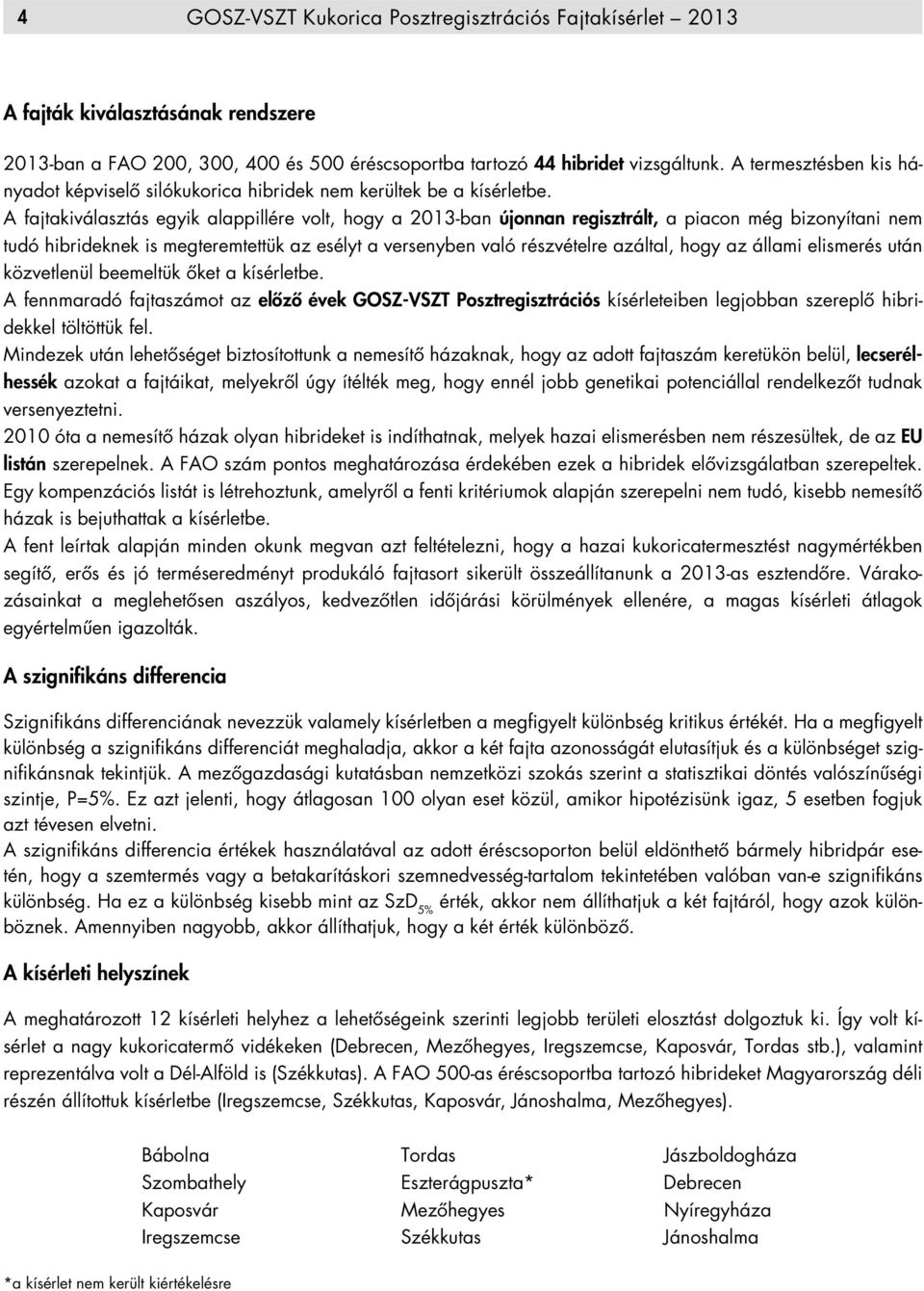 A fajtakiválasztás egyik alappillére volt, hogy a 2013-ban újonnan regisztrált, a piacon még bizonyítani nem tudó hibrideknek is megteremtettük az esélyt a versenyben való részvételre azáltal, hogy