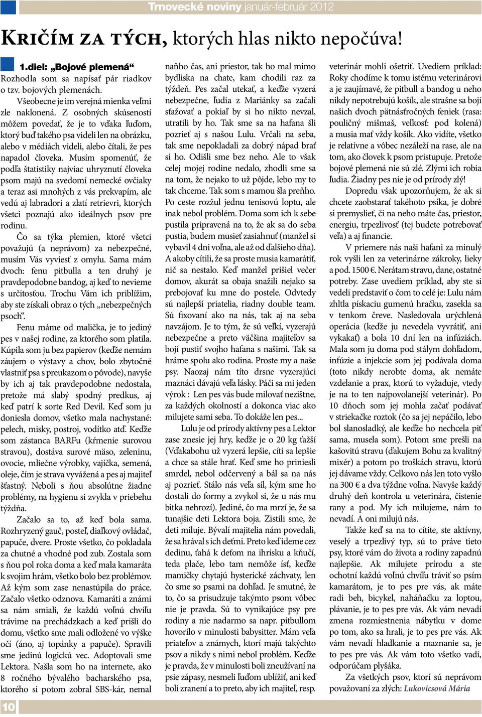 Z osobných skúseností môžem povedať, že je to vďaka ľuďom, ktorý buď takého psa videli len na obrázku, alebo v médiách videli, alebo čítali, že pes napadol človeka.