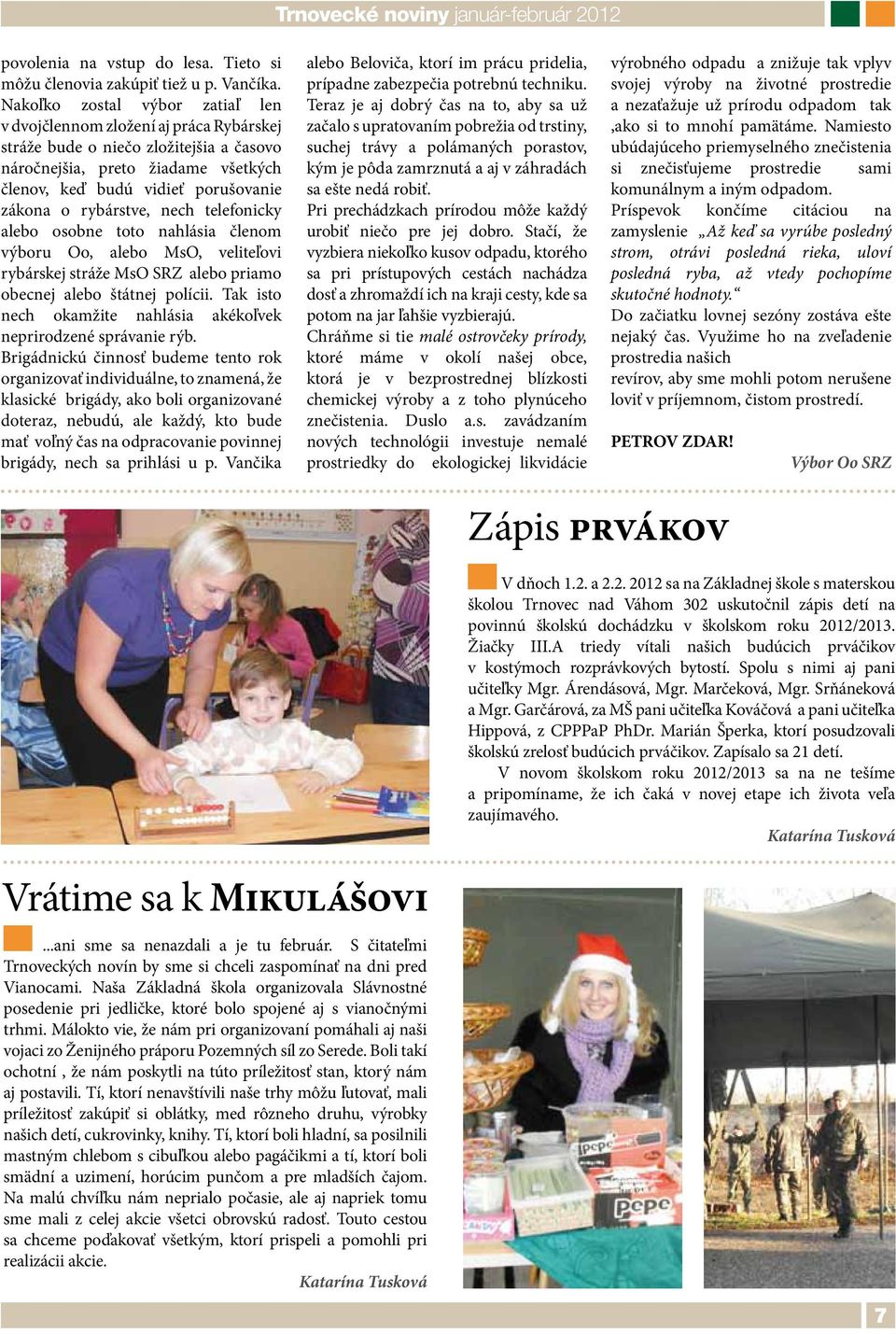 rybárstve, nech telefonicky alebo osobne toto nahlásia členom výboru Oo, alebo MsO, veliteľovi rybárskej stráže MsO SRZ alebo priamo obecnej alebo štátnej polícii.