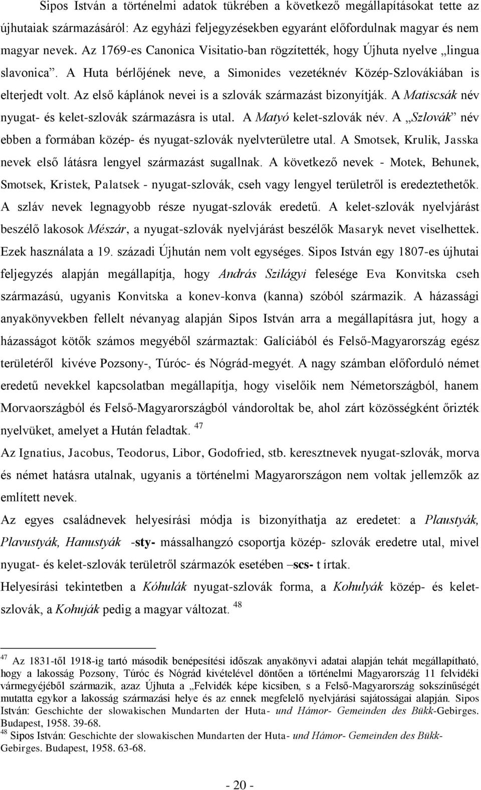 Az elsŋ káplánok nevei is a szlovák származást bizonyítják. A Matiscsák név nyugat- és kelet-szlovák származásra is utal. A Matyó kelet-szlovák név.