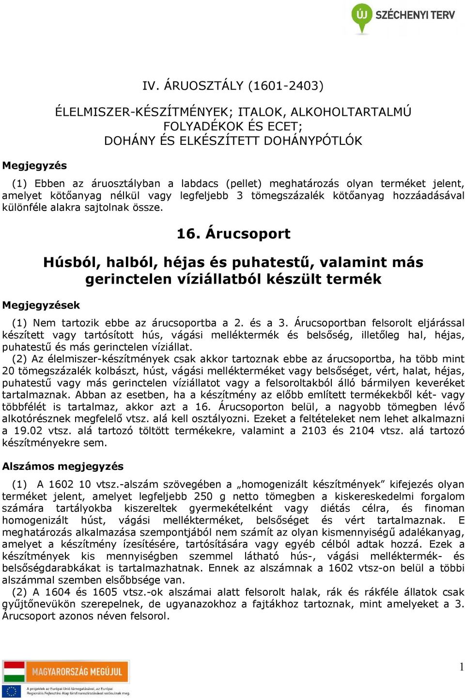 terméket jelent, amelyet kötőanyag nélkül vagy legfeljebb 3 kötőanyag hozzáadásával különféle alakra sajtolnak össze. Megjegyzések 16.