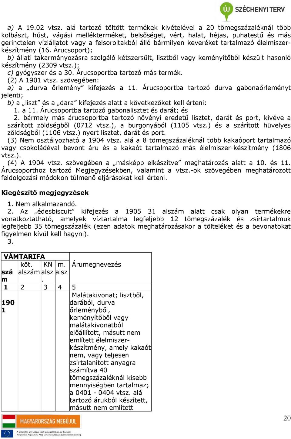 bármilyen keveréket tartalmazó élelmiszerkészítmény (16. Árucsoport); b) állati takarmányozásra szolgáló kétszersült, lisztből vagy keményítőből készült hasonló készítmény ( vtsz.); c) gyógyszer és a.